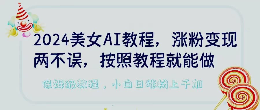 2024美女AI教程，涨粉变现两不误，按照教程制作就能做，平台低概率检测出是AI制作，保姆级教程，小白日涨粉上千+ - 阿泽资源网