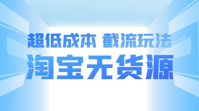 淘宝无货源，不开车自然流，超低成本，截流玩法，日入 300+ - 阿泽资源网
