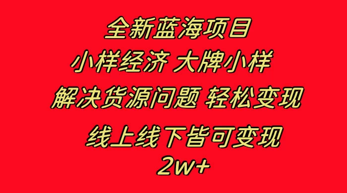 全新蓝海项目，小样经济大牌小样，线上和线下都可变现，月入 2W+ - 阿泽资源网