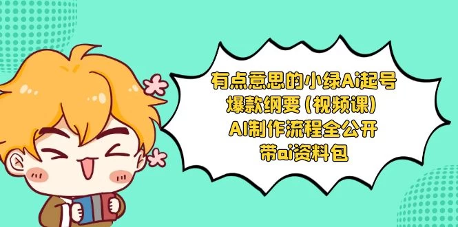 有点意思的小绿 AI 起号爆款纲要视频课 AI 制作流程全公开（附带 AI 资料包） - 阿泽资源网