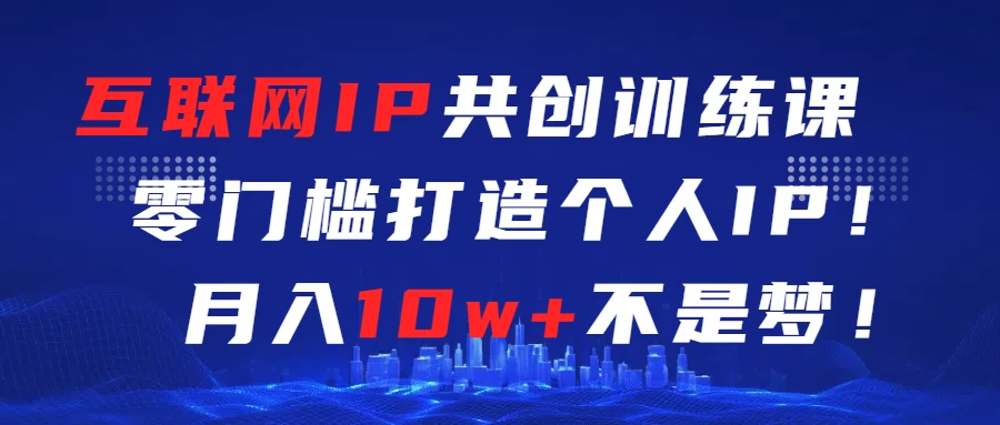 互联网IP共创训练课  零门槛打造个人IP  轻松月入2w+ - 阿泽资源网