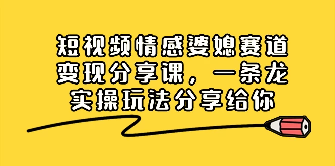 短视频情感婆媳赛道变现分享课，一条龙实操玩法分享给你 - 阿泽资源网
