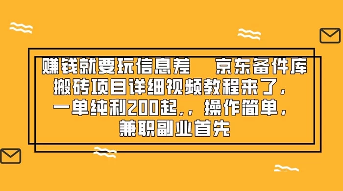 赚钱就靠信息差，京东备件库搬砖项目详细视频教程来，一单纯利 200 起，操作简单，兼职副业首先 - 阿泽资源网