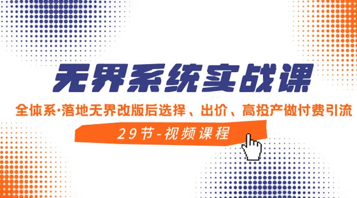 无界系统实战课，全体系·落地无界改版后选择、出价、高投产做付费引流 - 阿泽资源网