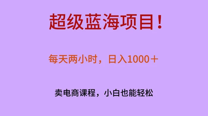 超级蓝海项目！每天两小时，日入‌1000＋，卖电商课程，小白也能轻‌松，月入上万 - 阿泽资源网