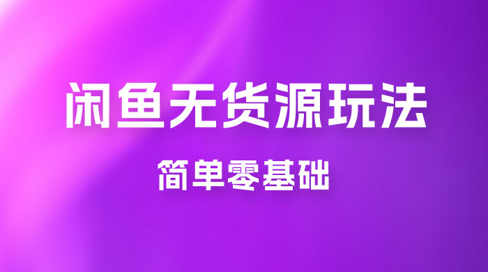 闲鱼无货源玩法教程：简单零基础，长期稳定副业 - 阿泽资源网