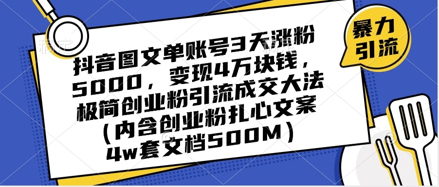 抖音图文单账号 3 天涨粉 5000,变现 4 W,极简创业粉引流成交大法(内含扎心文案) - 阿泽资源网