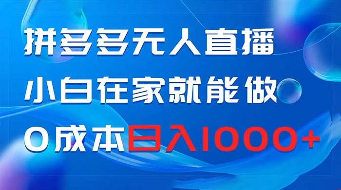 拼多多无人直播，小白在家就能做，0 成本日入 1000+ - 阿泽资源网
