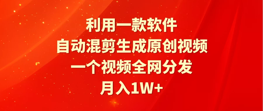 利用一款软件，自动混剪生成原创视频，一个视频全网分发，月入1W+ - 阿泽资源网