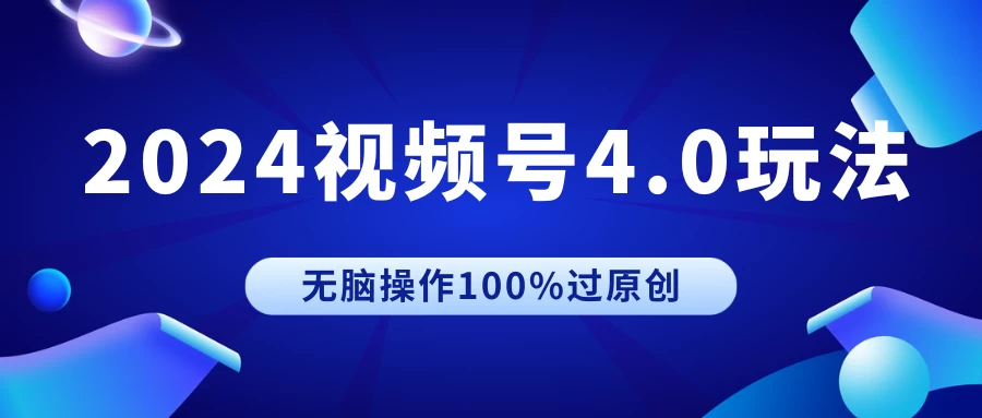 2024视频号4.0玩法，无脑操作100%过原创，条条上热门，单日收益1000+ - 阿泽资源网