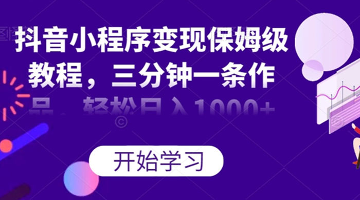 抖音小程序变现保姆级教程，三分钟一条作品，轻松日入1000+ - 阿泽资源网