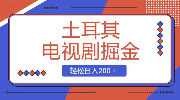 土耳其电视剧掘金项目，操作简单，轻松日入200+ - 阿泽资源网