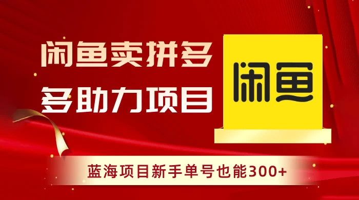闲鱼卖拼多多助力项目，蓝海项目新手单号也能 300+ - 阿泽资源网