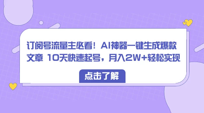 订阅号流量主必看！AI神器一键生成爆款文章 10天快速起号，月入 2W+ 轻松 - 阿泽资源网