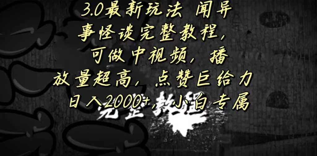 3.0最新玩法，闻异事怪谈完整教程，可做中视频，播放量超高，点赞巨给力，日入2000+，小白专属 - 阿泽资源网