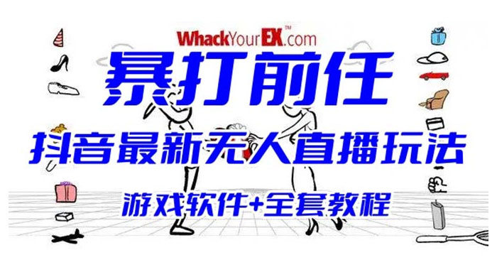 抖音最新最火无人直播玩法暴打前任弹幕礼物互动整蛊小游戏（游戏软件+开播教程+直播间搭建指导） - 阿泽资源网