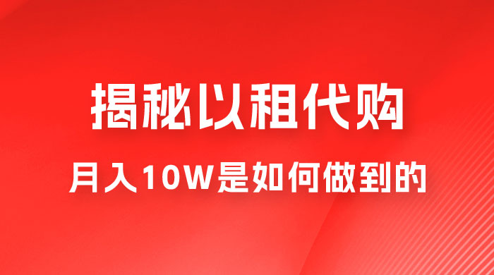 仅揭秘：以租代购变现，月入 10W+ 是怎么做到的 - 阿泽资源网