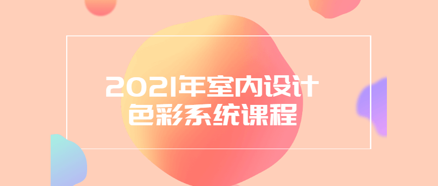 2021年室内设计色彩系统课程 - 阿泽资源网