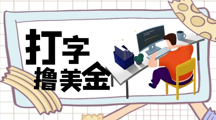 无脑打字撸美金项目,操作简单,日赚200+ 无脑打字撸美金项目,操作简单,日赚200+