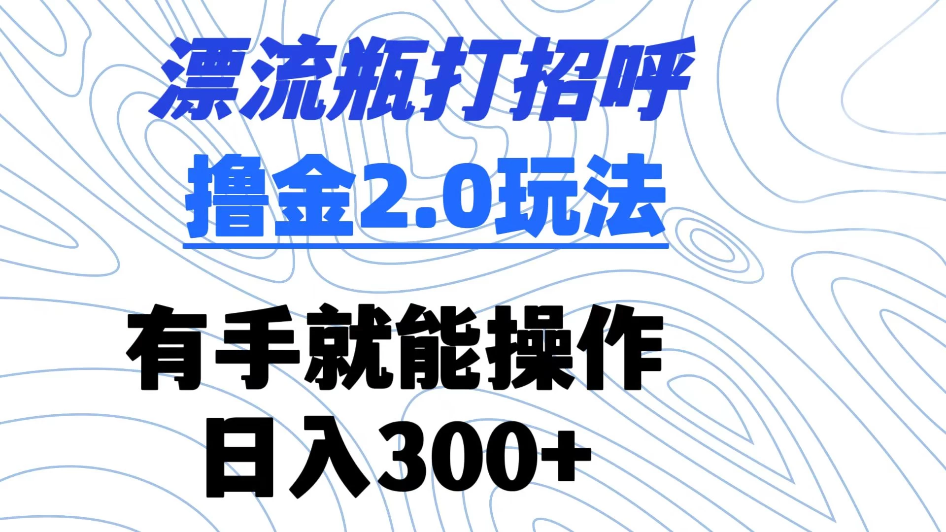 漂流瓶打招呼撸金2.0玩法 有手就能做  日入300+ - 阿泽资源网
