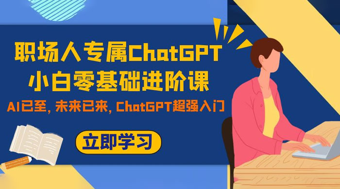 职场人专属 ChatGPT 小白零基础进阶课，AI 已至，未来已来，ChatGPT 超强入门 - 阿泽资源网