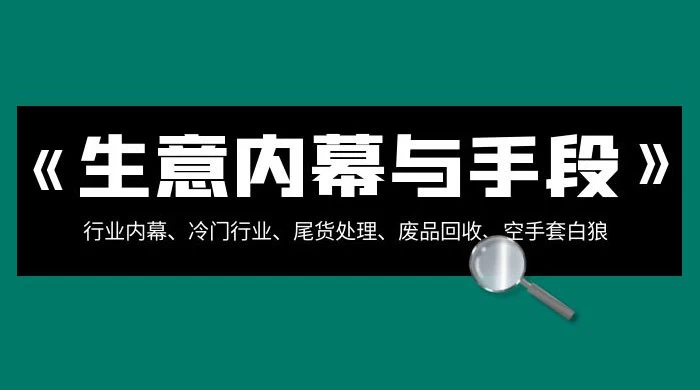 生意内幕 · 与手段：行业内幕、冷门行业、尾货处理、废品回收、空手套白狼（全集） - 阿泽资源网