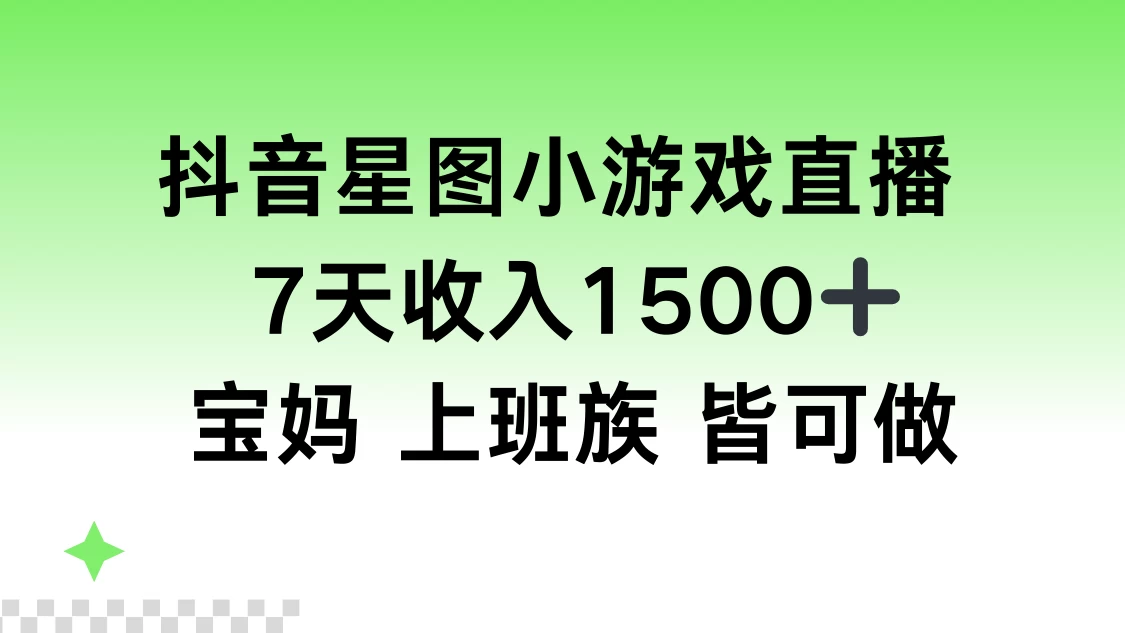 抖音星图小游戏直播，7天收入1500+，宝妈上班族皆可做 - 阿泽资源网