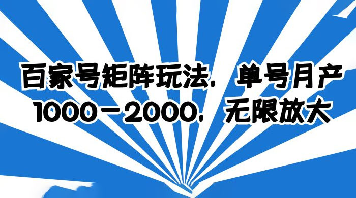 百家号矩阵玩法，单号月产四位数，无限放大 - 阿泽资源网