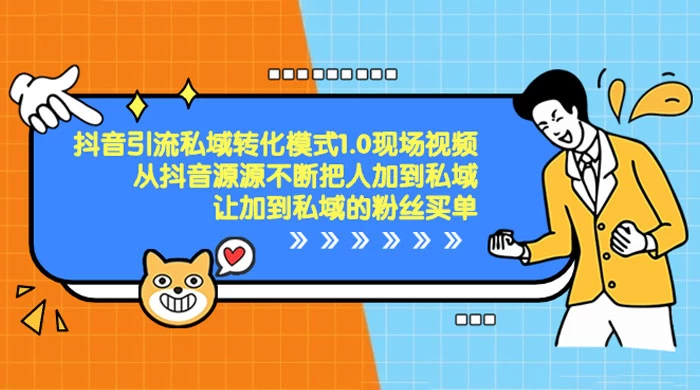 抖音·引流私域转化模式 1.0 现场视频，从抖音源源不断把人加到私域，让加到私域的粉丝买单 - 阿泽资源网