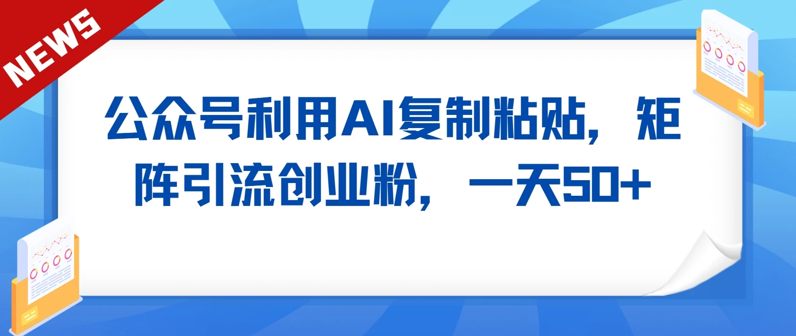 公众号利用AI复制粘贴，引流创业粉，一天50+ - 阿泽资源网