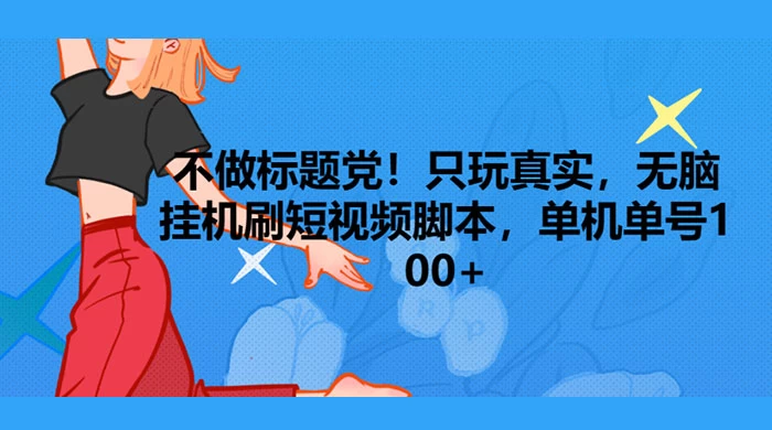 只玩真实，无脑挂机短视频脚本，保底单机单号日入10+ - 阿泽资源网