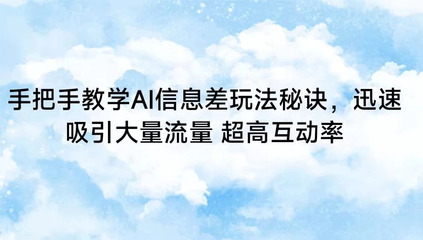 手把手教学AI信息差玩法秘诀,迅速吸引大量流量 超高互动率 - 阿泽资源网