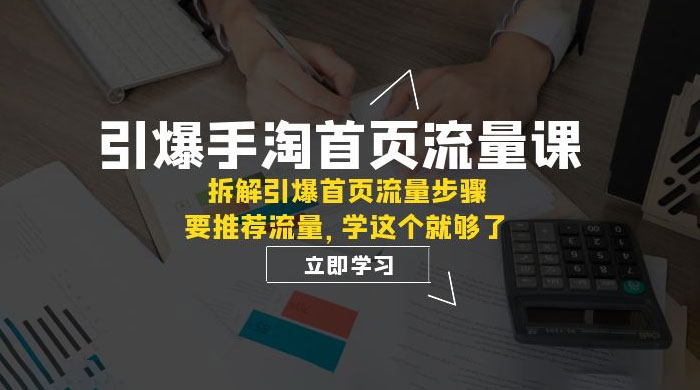 引爆·手淘首页流量课：拆解引爆首页流量步骤，要推荐流量，学这个就够了 - 阿泽资源网