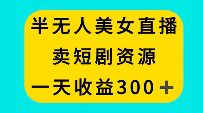 半无人美女直播，卖短剧资源，一天收益 300+ - 阿泽资源网