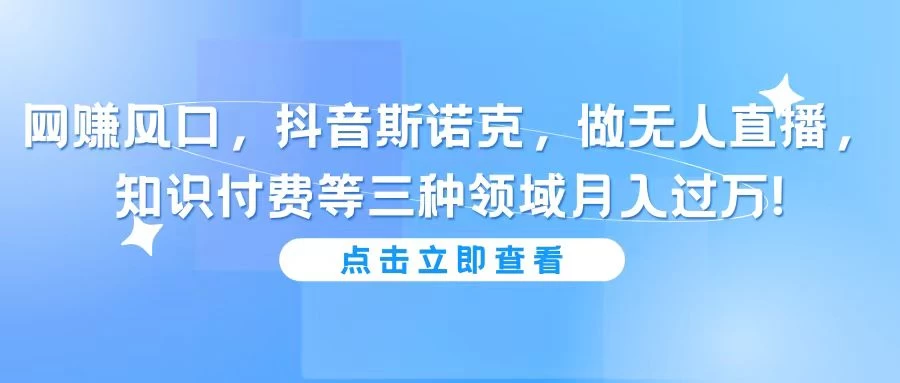 网赚风口,抖音斯诺克,做无人直播,知识付费等三种领域月入过万! - 阿泽资源网