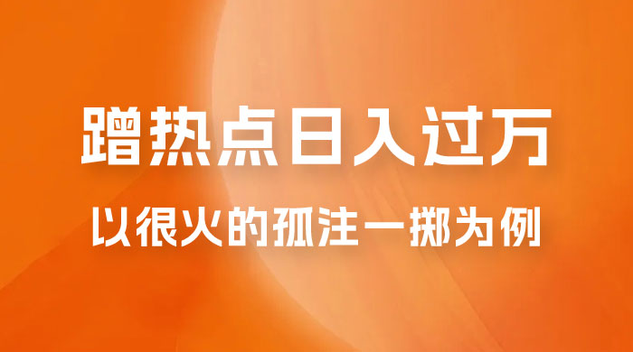 普通人如何通过蹭热点日入过万，以最近很火的孤注一掷缅北反诈为例 - 阿泽资源网