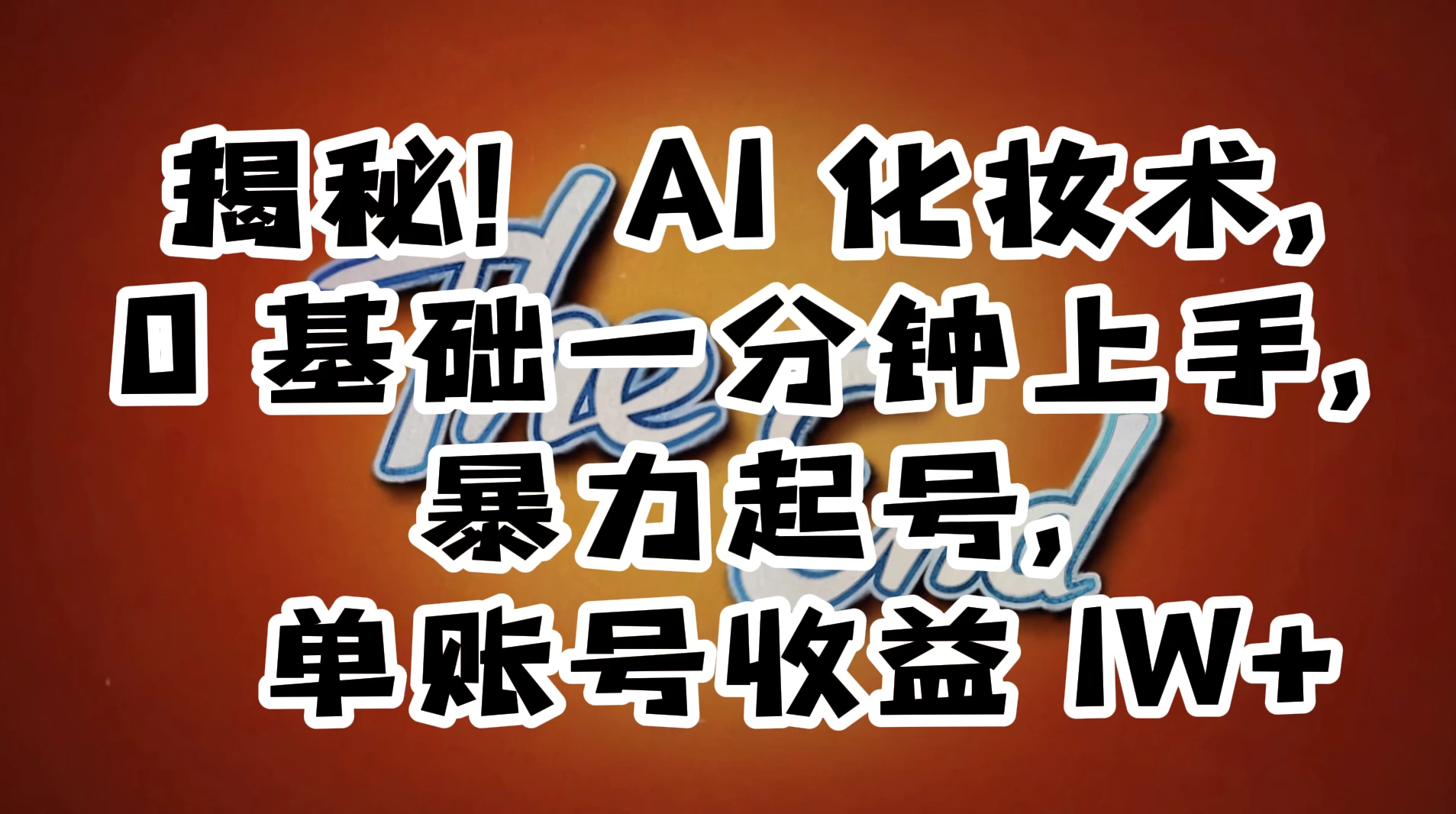 AI 化妆术，0 基础一分钟上手，暴力起号，单账号收益 1W+【解密】 - 阿泽资源网