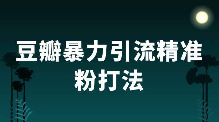 豆瓣暴力引流精准粉打法 一天轻松引流 100+ - 阿泽资源网
