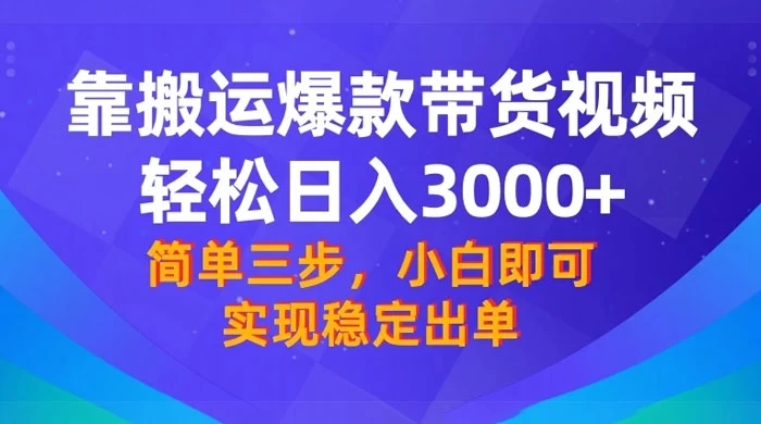 靠搬运爆款带货视频，轻松日入 3000+，终极 3.0 玩法，保姆式教学，简单三步，小白即可实现稳定出单 - 阿泽资源网