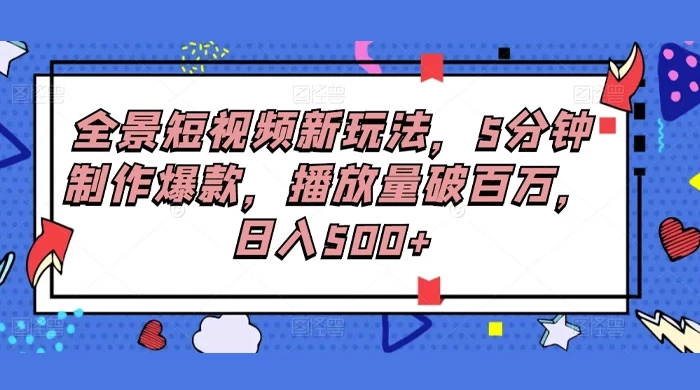 全景短视频新玩法，5分钟制作爆款，播放量破百万，日入500+ - 阿泽资源网