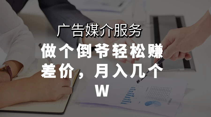 广告媒介服务，做个倒爷轻松赚差价，月入几个W - 阿泽资源网