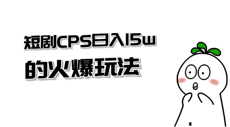 短剧 CPS 日入 15w 的火爆玩法 - 阿泽资源网