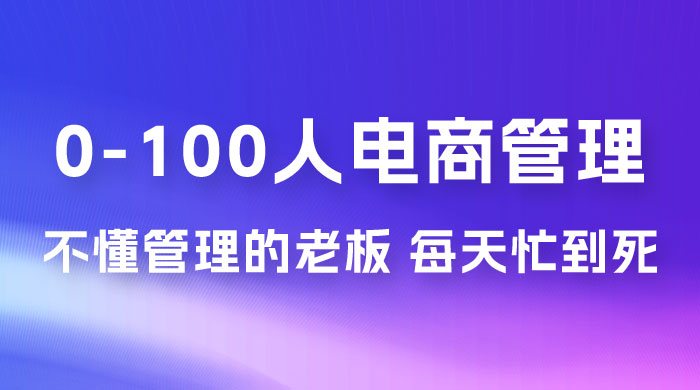 猫课蒋辉 0-100 人电商管理，不懂管理的老板，每天忙到死 - 阿泽资源网
