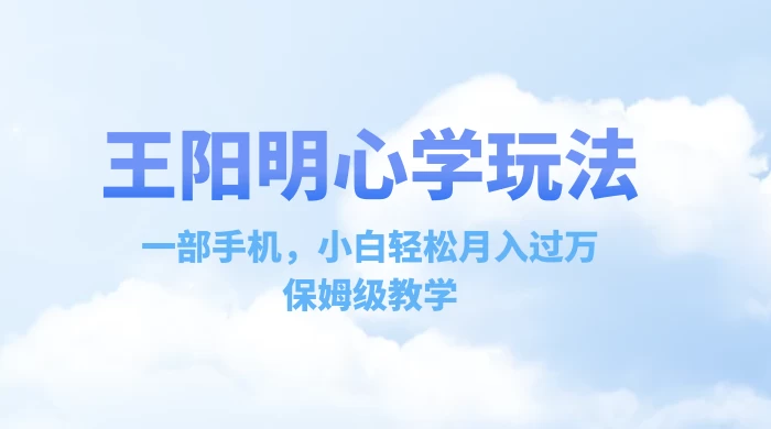 王阳明心学玩法，一部手机，小白轻松月入过万，保姆级教学 - 阿泽资源网