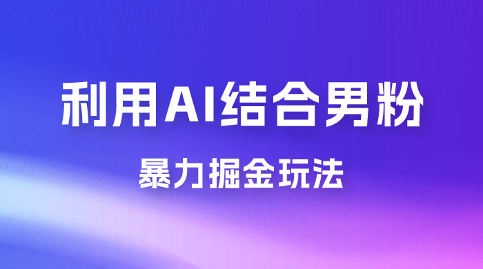 最新男粉玩法，利用 AI 结合男粉项目暴力掘金，单日收益可达1000+ - 阿泽资源网