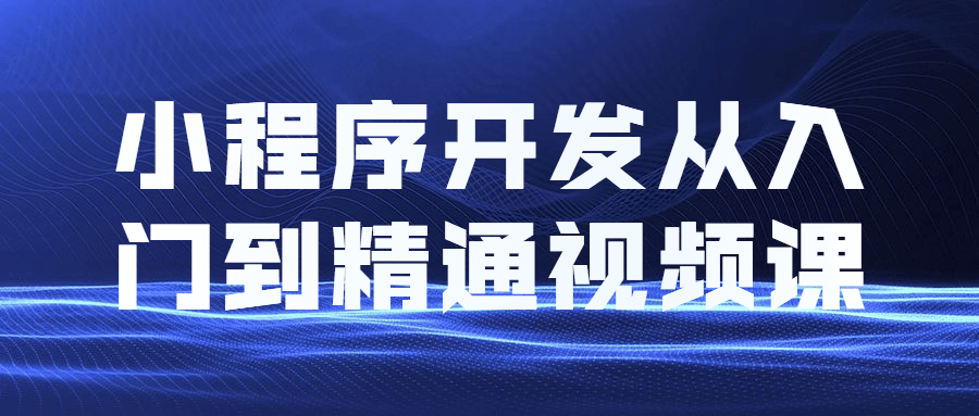 小程序开发从入门到精通视频教程课程 - 阿泽资源网
