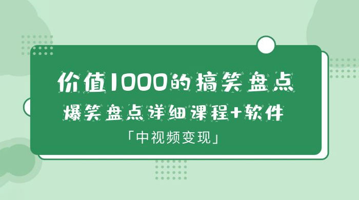 价值 1000 的搞笑盘点大 V 爆笑盘点详细课程+软件，中视频变现 - 阿泽资源网