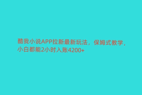 酷我小说APP拉新最新玩法，保姆式教学，小白都能2小时入账4200+ - 阿泽资源网