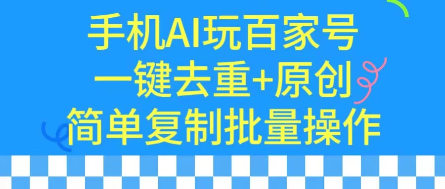 手机AI也能玩转百家号,一键去重,批量做原创 - 阿泽资源网