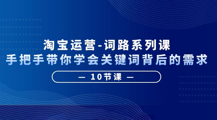 淘宝运营 · 词路系列课：手把手带你学会关键词背后的需求 - 阿泽资源网